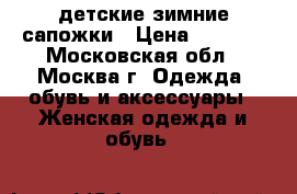 детские зимние сапожки › Цена ­ 1 199 - Московская обл., Москва г. Одежда, обувь и аксессуары » Женская одежда и обувь   